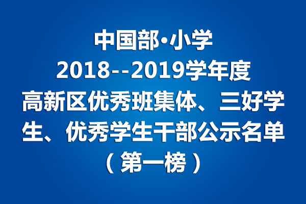 中國部·小學(xué)2018--2019學(xué)年度高新區(qū)優(yōu)秀班集體、三好學(xué)生、優(yōu)秀學(xué)生干部公示名單（第一榜）
