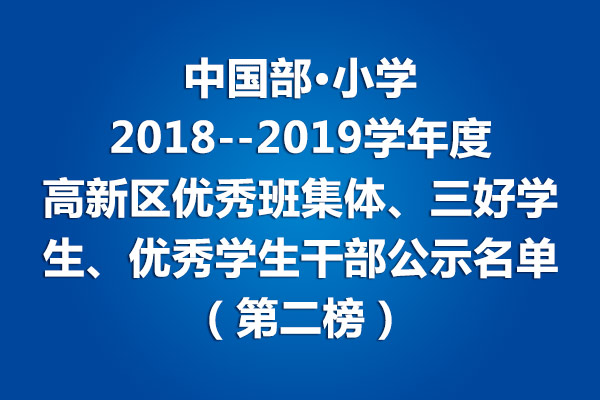 中國部·小學(xué)2018--2019學(xué)年度高新區(qū)優(yōu)秀班集體、三好學(xué)生、優(yōu)秀學(xué)生干部公示名單（第二榜）