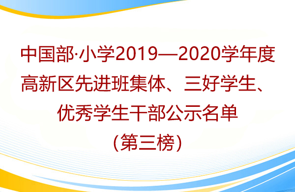 中國部·小學(xué)2019—2020學(xué)年度高新區(qū)先進(jìn)班集體、三好學(xué)生、優(yōu)秀學(xué)生干部公示名單（第三榜）